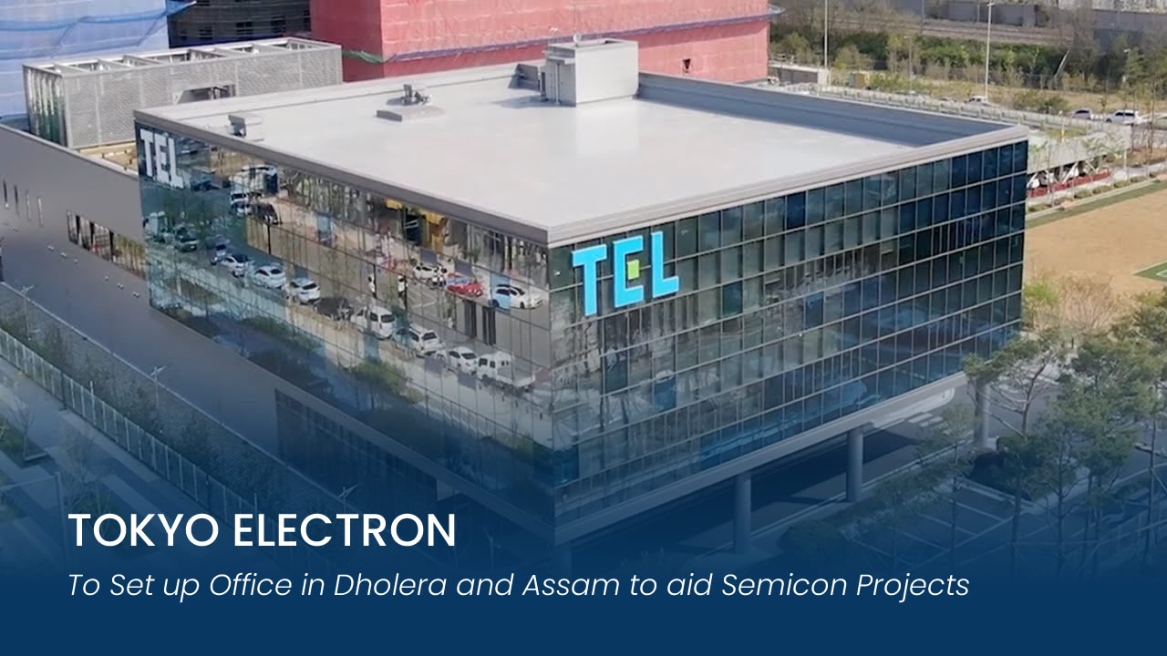 Tokyo Electron to Set up Office in Dholera and Assam to aid Semicon Projects